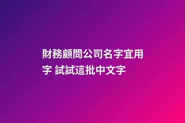 財務顧問公司名字宜用字 試試這批中文字-第1張-公司起名-玄機派